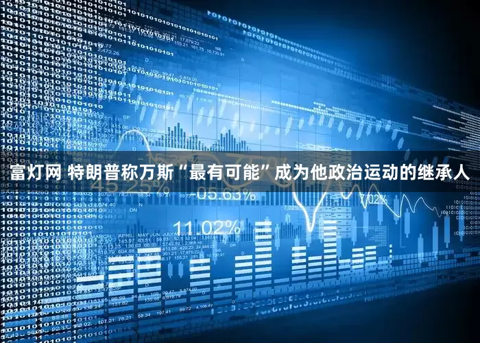 富灯网 特朗普称万斯“最有可能”成为他政治运动的继承人