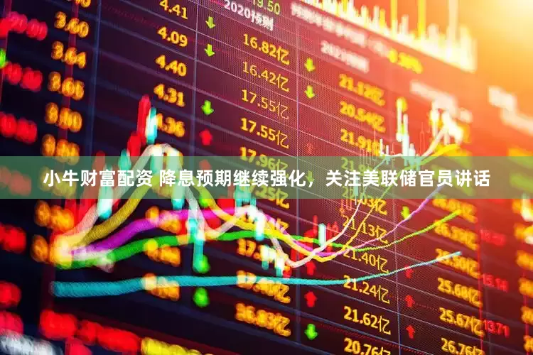 小牛财富配资 降息预期继续强化，关注美联储官员讲话