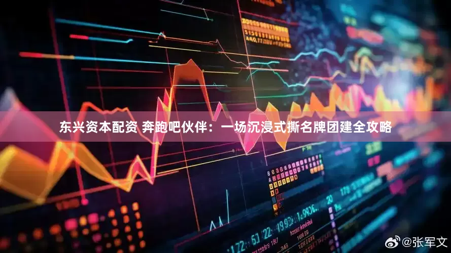 东兴资本配资 奔跑吧伙伴：一场沉浸式撕名牌团建全攻略
