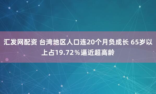 汇发网配资 台湾地区人口连20个月负成长 65岁以上占19.72％逼近超高龄