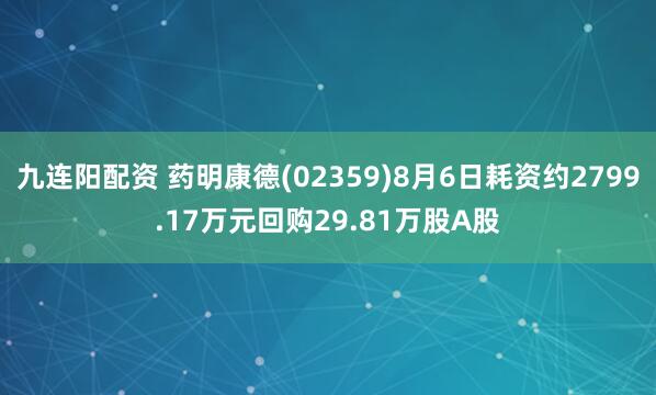 九连阳配资 药明康德(02359)8月6日耗资约2799.17万元回购29.81万股A股