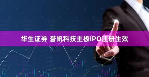 华生证券 誉帆科技主板IPO注册生效