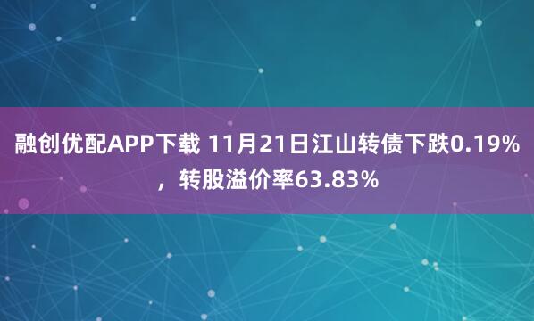 融创优配APP下载 11月21日江山转债下跌0.19%，转股溢价率63.83%
